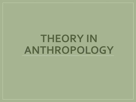 THEORY IN ANTHROPOLOGY. Learning Objectives 1) Develop a timeline for anthropological theory 2) Recognize the early influence of European scholars on.