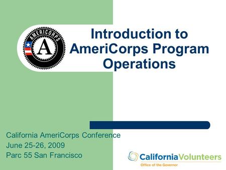 Introduction to AmeriCorps Program Operations California AmeriCorps Conference June 25-26, 2009 Parc 55 San Francisco.