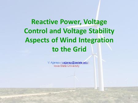 Reactive Power, Voltage Control and Voltage Stability Aspects of Wind Integration to the Grid V. Ajjarapu (vajjarap@iastate.edu ) Iowa State University.
