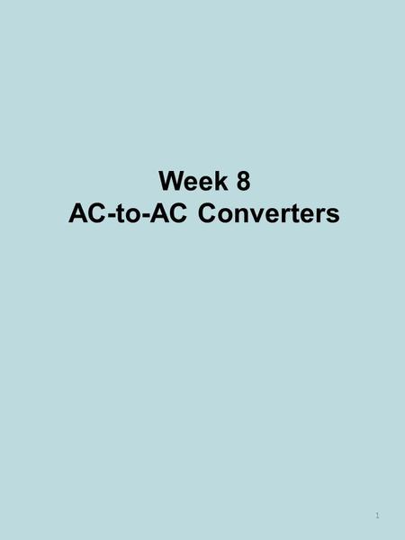 Week 8 AC-to-AC Converters 1. Single-phase AC Voltage Controller 2.