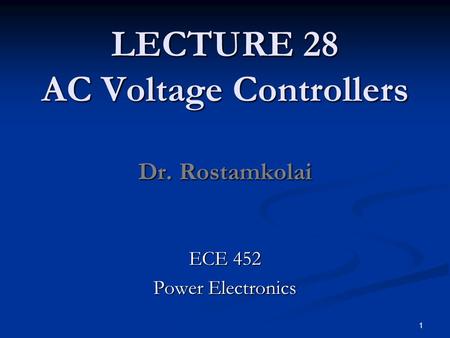 LECTURE 28 AC Voltage Controllers Dr. Rostamkolai