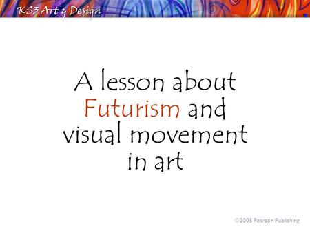 A lesson about Futurism and visual movement in art  2005 Pearson Publishing.