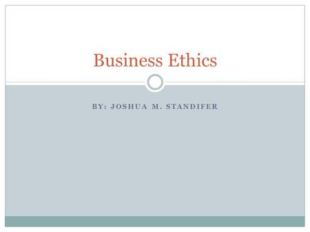 Business Ethics BY: Joshua m. Standifer.
