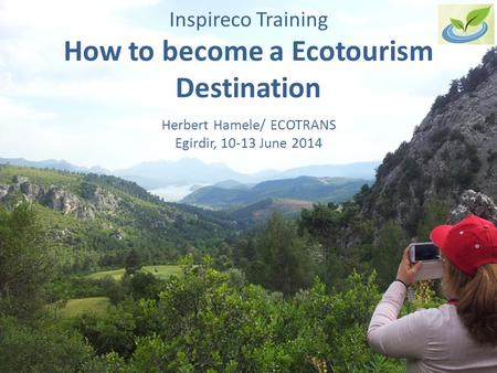 Inspireco Training How to become a Ecotourism Destination Herbert Hamele/ ECOTRANS Egirdir, 10-13 June 2014.