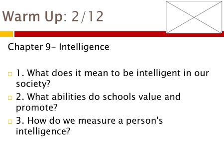Warm Up: 2/12 Chapter 9- Intelligence  1. What does it mean to be intelligent in our society?  2. What abilities do schools value and promote?  3. How.