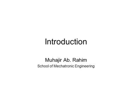 Introduction Muhajir Ab. Rahim School of Mechatronic Engineering.