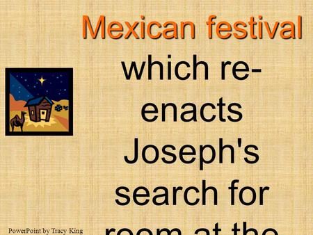 Las Posadas is a traditional Mexican festival which re-enacts Joseph's search for room at the inn. PowerPoint by Tracy King.