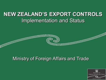 NEW ZEALAND’S EXPORT CONTROLS Implementation and Status Ministry of Foreign Affairs and Trade.