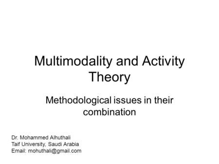 Multimodality and Activity Theory Methodological issues in their combination Dr. Mohammed Alhuthali Taif University, Saudi Arabia
