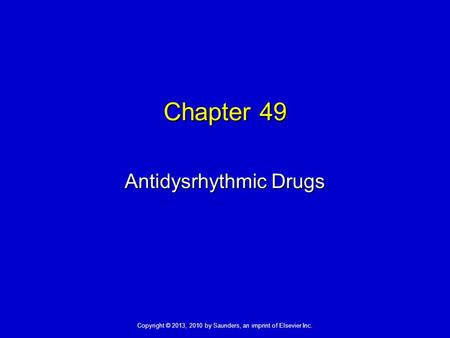 Copyright © 2013, 2010 by Saunders, an imprint of Elsevier Inc. Chapter 49 Antidysrhythmic Drugs.