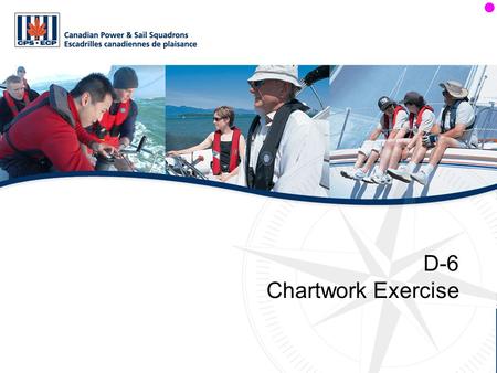 D-6 Chartwork Exercise. Objectives The student will: Apply the knowledge gained in Sections D-4 and D-5.