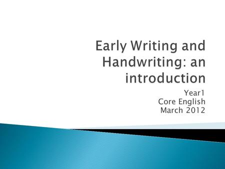 Year1 Core English March 2012.  To understand the early stages of writing  To consider how we can support children’s early writing  To consider how.