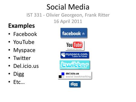 Social Media IST 331 - Olivier Georgeon, Frank Ritter 16 April 2011 Examples Facebook YouTube Myspace Twitter Del.icio.us Digg Etc…