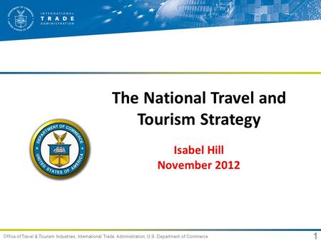 1 Office of Travel & Tourism Industries, International Trade Administration, U.S. Department of Commerce The National Travel and Tourism Strategy Isabel.
