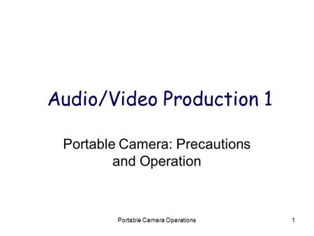 Portable Camera Operations1 Audio/Video Production 1 Portable Camera: Precautions and Operation.