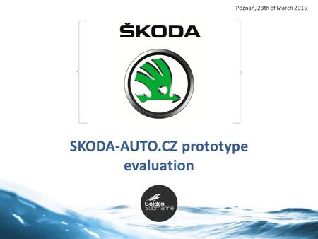 1 SKODA-AUTO.CZ prototype evaluation Poznań, 23th of March 2015.