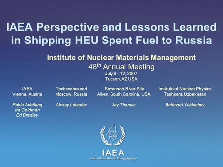 IAEA Perspective and Lessons Learned in Shipping HEU Spent Fuel to Russia Institute of Nuclear Materials Management 48 th Annual Meeting July 8 - 12, 2007.