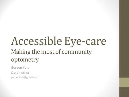 Accessible Eye-care Making the most of community optometry Gordon Ilett Optometrist