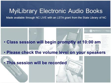 MyiLibrary Electronic Audio Books Made available through NC LIVE with an LSTA grant from the State Library of NC Class session will begin promptly at 10:00.