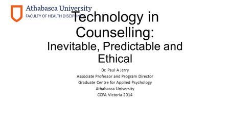 Technology in Counselling: Inevitable, Predictable and Ethical Dr. Paul A Jerry Associate Professor and Program Director Graduate Centre for Applied Psychology.