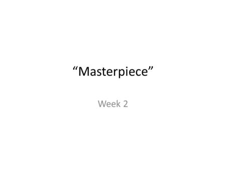 “Masterpiece” Week 2.