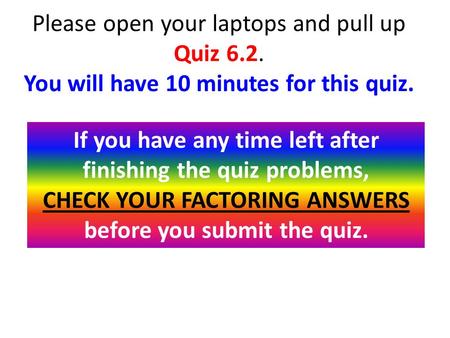 Please open your laptops and pull up Quiz 6.2. You will have 10 minutes for this quiz. If you have any time left after finishing the quiz problems, CHECK.