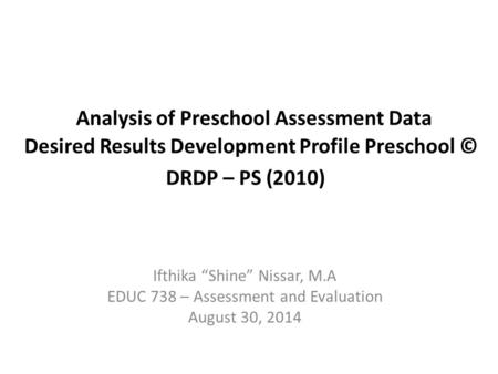         Analysis of Preschool Assessment Data Desired Results Development Profile Preschool © DRDP – PS (2010)       Ifthika “Shine” Nissar, M.A.