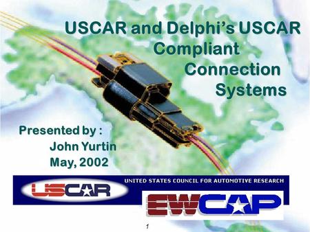Connection Systems USCAR and Delphi’s USCAR Compliant Connection Systems USCAR and Delphi’s USCAR Compliant Connection Systems Presented by : John Yurtin.