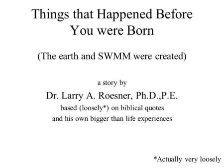 Things that Happened Before You were Born (The earth and SWMM were created) a story by Dr. Larry A. Roesner, Ph.D.,P.E. based (loosely*) on biblical quotes.