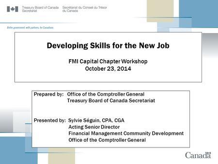Prepared by: Office of the Comptroller General Treasury Board of Canada Secretariat Presented by: Sylvie Séguin, CPA, CGA Acting Senior Director Financial.