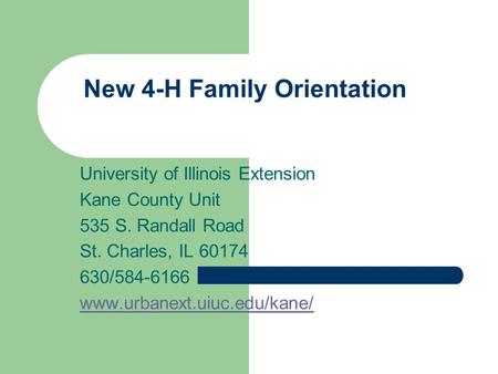 New 4-H Family Orientation University of Illinois Extension Kane County Unit 535 S. Randall Road St. Charles, IL 60174 630/584-6166 www.urbanext.uiuc.edu/kane/