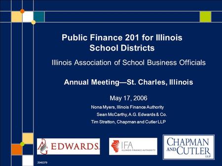 Public Finance 201 for Illinois School Districts Illinois Association of School Business Officials Annual Meeting—St. Charles, Illinois May 17, 2006 2045379.