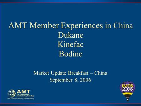 AMT Member Experiences in China Dukane Kinefac Bodine Market Update Breakfast – China September 8, 2006.