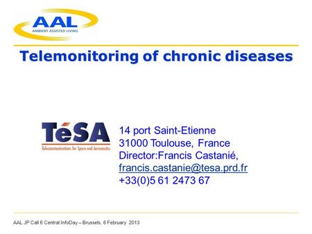 Telemonitoring of chronic diseases AAL JP Call 6 Central InfoDay – Brussels, 6 February 2013 14 port Saint-Etienne 31000 Toulouse, France Director:Francis.