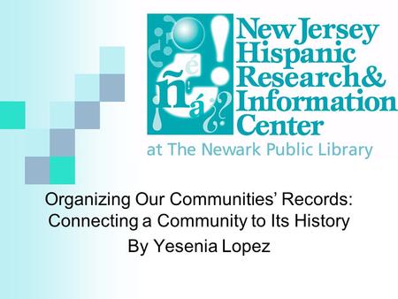 Organizing Our Communities’ Records: Connecting a Community to Its History By Yesenia Lopez.