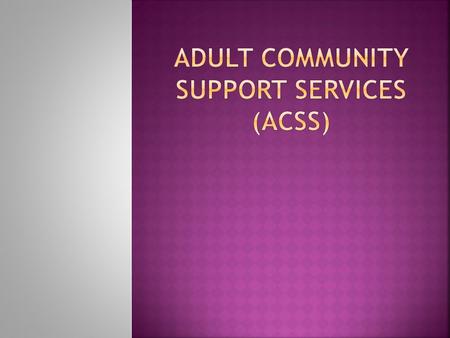“The ACSS team serves primarily individuals who are experiencing a major mental illness requiring longer term case management in the community to achieve.