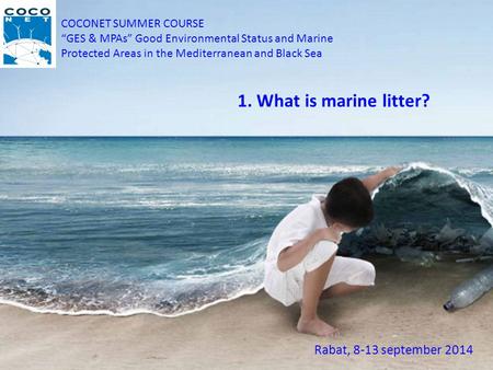 COCONET SUMMER COURSE “GES & MPAs” Good Environmental Status and Marine Protected Areas in the Mediterranean and Black Sea Rabat, 8-13 september 2014 1.
