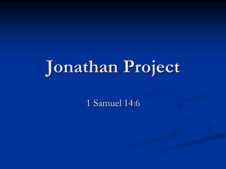 Jonathan Project 1 Samuel 14:6. 1. Israel at war with the Philistines Saul, newly appointed king. Saul, newly appointed king. No weapons to defend themselves.