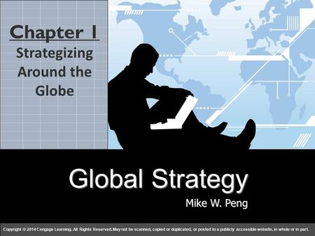 Global Strategy Mike W. Peng Copyright © 2014 Cengage Learning. All Rights Reserved. May not be scanned, copied or duplicated, or posted to a publicly.