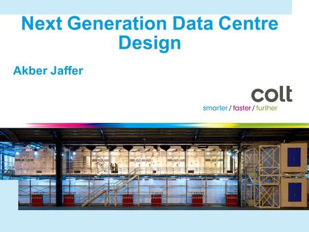 © 2010 Colt Telecom Group Limited. All rights reserved. Next Generation Data Centre Design Akber Jaffer 2.