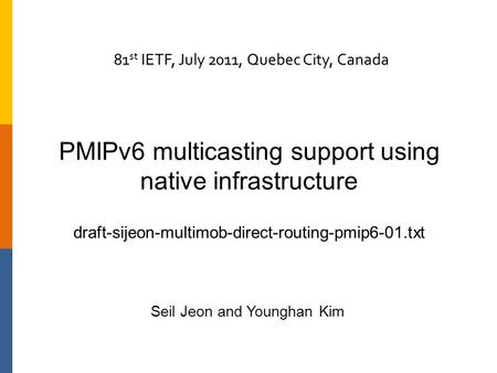 PMIPv6 multicasting support using native infrastructure draft-sijeon-multimob-direct-routing-pmip6-01.txt Seil Jeon and Younghan Kim 81 st IETF, July 2011,