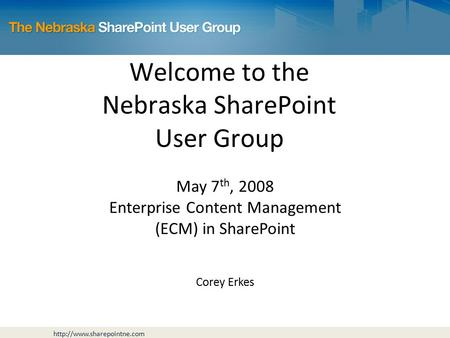 Welcome to the Nebraska SharePoint User Group May 7 th, 2008 Enterprise Content Management (ECM) in SharePoint Corey Erkes.