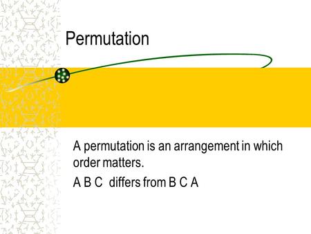 Permutation A permutation is an arrangement in which order matters. A B C differs from B C A.