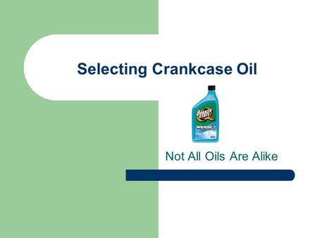Selecting Crankcase Oil Not All Oils Are Alike. Selecting Crankcase Oil We have a lot of options when it comes to lubricants. We have mineral based (oils.