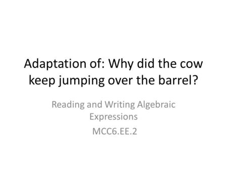 Adaptation of: Why did the cow keep jumping over the barrel?