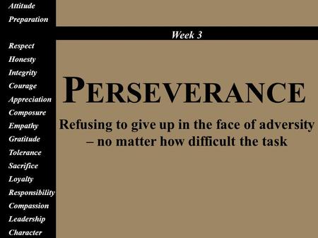 P ERSEVERANCE Refusing to give up in the face of adversity – no matter how difficult the task Attitude Preparation Perseverance Respect Honesty Integrity.