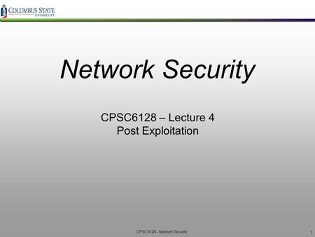 Network Security CPSC6128 – Lecture 4 Post Exploitation 1.