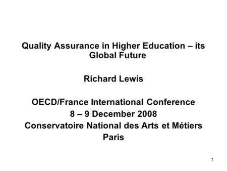 1 Quality Assurance in Higher Education – its Global Future Richard Lewis OECD/France International Conference 8 – 9 December 2008 Conservatoire National.