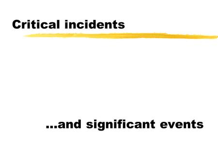 Critical incidents …and significant events. Critical incidents …significant events have an incidental and interpretable critical reason for existing…