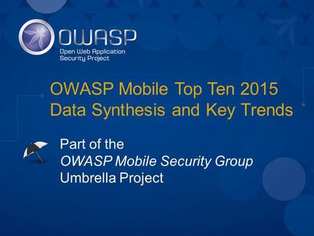 OWASP Mobile Top Ten 2015 Data Synthesis and Key Trends Part of the OWASP Mobile Security Group Umbrella Project.